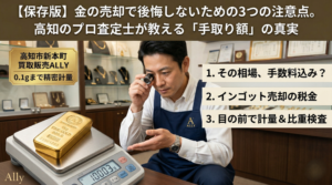 【保存版】金の売却で後悔しないための3つの注意点。高知のプロ査定士が教える「手取り額」の真実