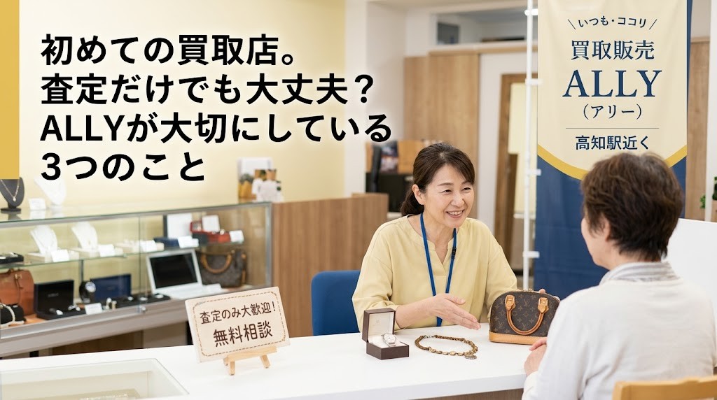 初めての買取店。査定だけでも大丈夫？ALLYが大切にしている3つのこと