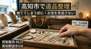 【高知市で遺品整理】捨ててしまう前に！「お宝」を見逃さないための買取活用術