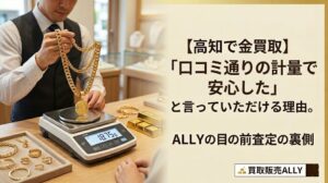 「【高知で金買取】『口コミ通りの計量で安心した』と言っていただける理由。ALLYの目の前査定の裏側」