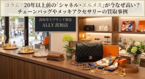 【高知市でブランド買取】20年以上前の「シャネル・エルメス」が今なぜ高い？チェーンバッグやメッキアクセサリーの買取高騰理由と査定ポイント