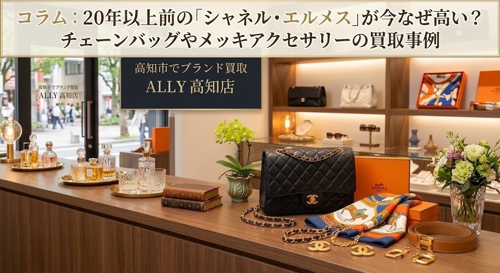 【高知市でブランド買取】20年以上前の「シャネル・エルメス」が今なぜ高い？チェーンバッグやメッキアクセサリーの買取高騰理由と査定ポイント