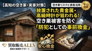 【高知の空き家・実家対策】放置された貴金属や高級時計が一番危ない？空き巣被害を防ぐための「防犯としての事前換金」