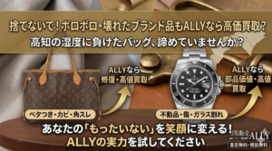 【高知の皆様へ】捨てないで！ボロボロ・壊れたブランド品もALLYなら驚きの高価買取？
