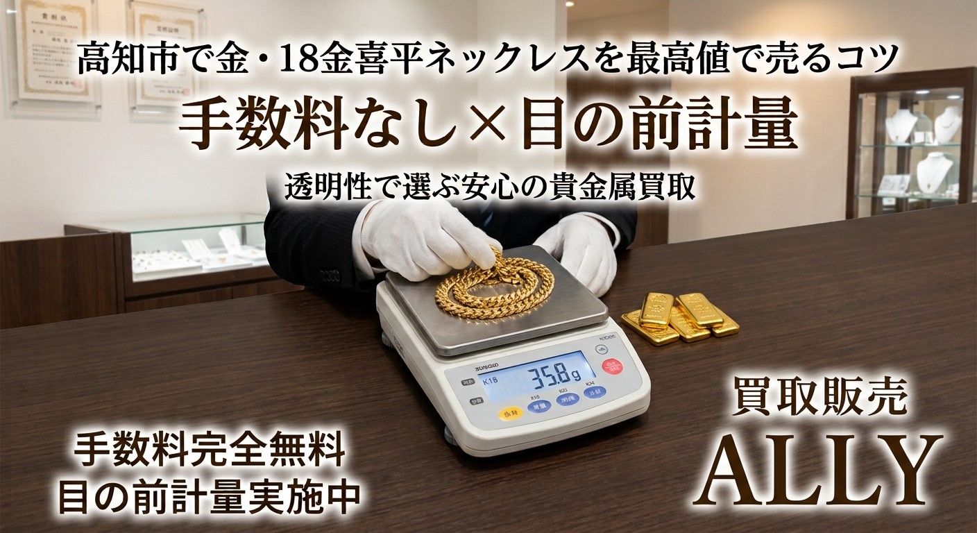 【高知で金・インゴット売却】手数料で損していませんか？金相場高騰の今知っておきたい「1g単位の目の前計量」と明朗会計の重要性