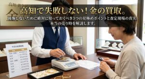 【高知の鑑定士が警鐘】「金は今すぐ売り時」という言葉に注意！後悔しないために知っておくべき3つの見極めポイントと査定の真実